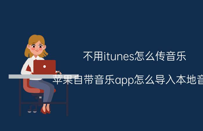 不用itunes怎么传音乐 苹果自带音乐app怎么导入本地音乐？